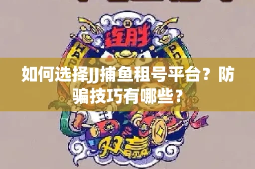 如何选择JJ捕鱼租号平台？防骗技巧有哪些？